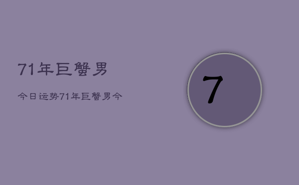 71年巨蟹男今日运势，71年巨蟹男今日运程如何