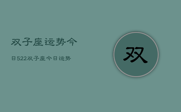 双子座运势今日522，双子座今日运势5月22日