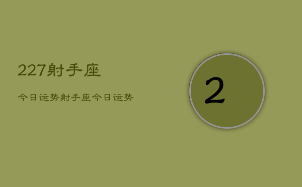 227射手座今日运势，射手座今日运势查询