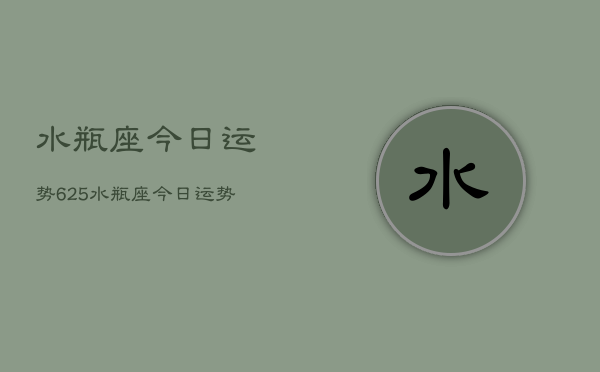 水瓶座今日运势625，水瓶座今日运势查询6月25日