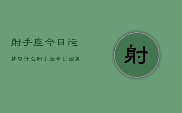 射手座今日运势查什么，射手座今日运势查询  第1张