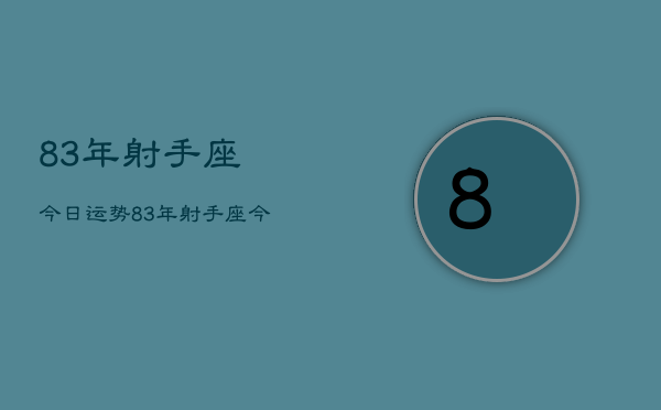 83年射手座今日运势，83年射手座今日爱情运