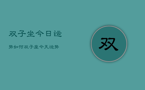 双子坐今日运势如何，双子座今天运势  第1张