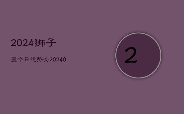 2024狮子座今日运势女(20240602)