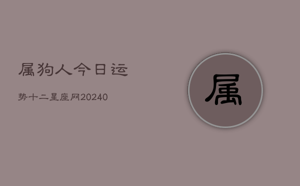 属狗人今日运势十二星座网(20240602)  第1张