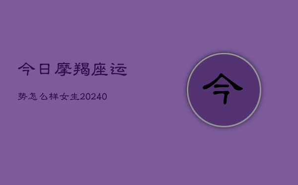 今日摩羯座运势怎么样女生(20240602)