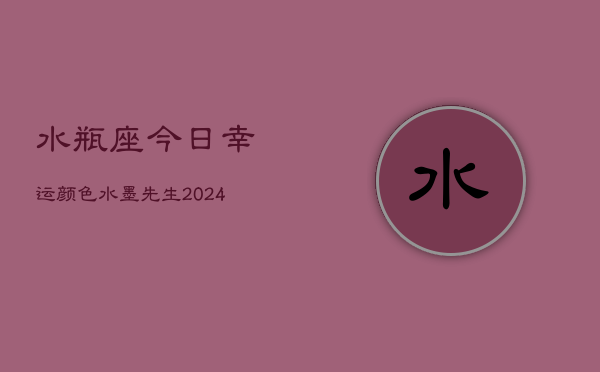 水瓶座今日幸运颜色水墨先生(20240602)