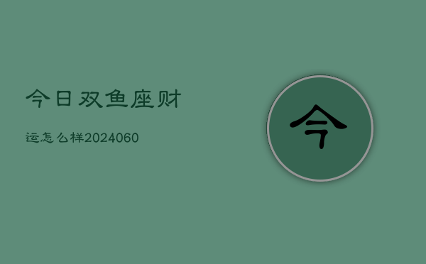 今日双鱼座财运怎么样(20240603)  第1张
