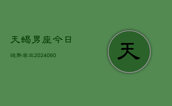 天蝎男座今日运势学业(20240603)  第1张