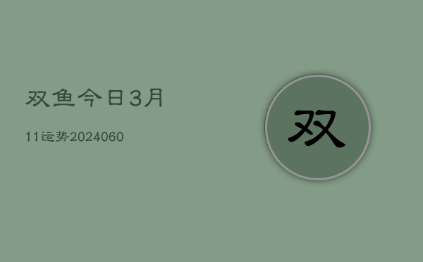 双鱼今日3月11运势(20240603)