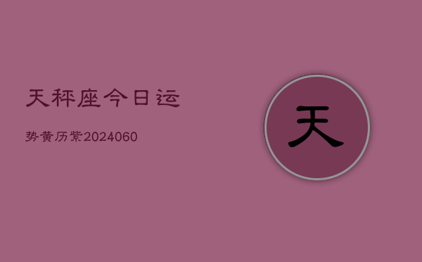 天秤座今日运势黄历紫(20240605)