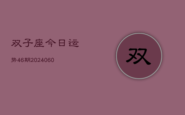 双子座今日运势46期(20240605)