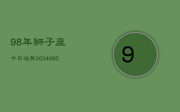 98年狮子座今日运势(20240605)