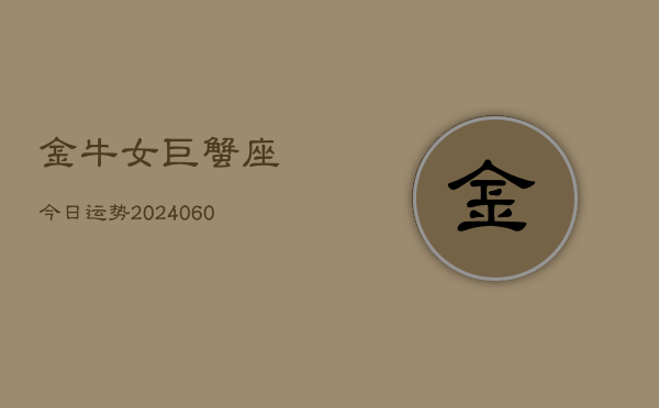 金牛女巨蟹座今日运势(20240605)