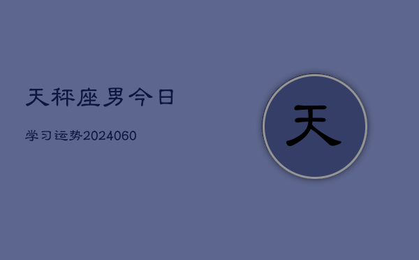 天秤座男今日学习运势(20240605)