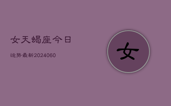 女天蝎座今日运势最新(20240605)