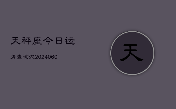 天秤座今日运势查询汉(20240607)  第1张