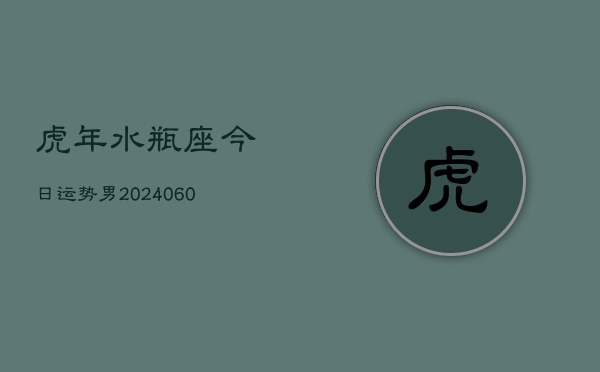 虎年水瓶座今日运势男(20240607)  第1张