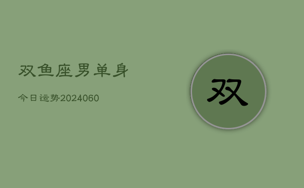 双鱼座男单身今日运势(20240607)  第1张