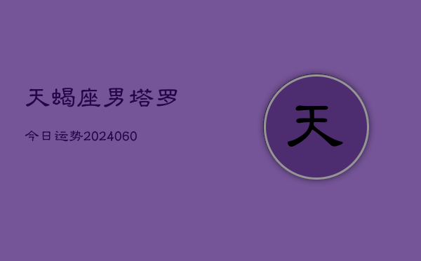 天蝎座男塔罗今日运势(20240608)  第1张
