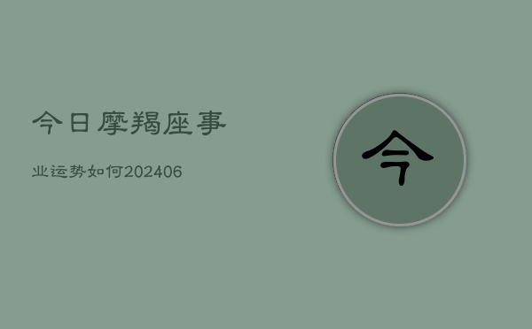 今日摩羯座事业运势如何(20240613)  第1张