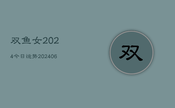 双鱼女2024今日运势(20240605)