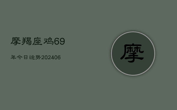 摩羯座鸡69年今日运势(20240605)