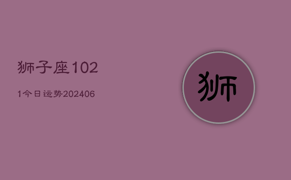 狮子座1021今日运势(20240605)