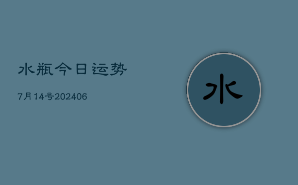 水瓶今日运势7月14号(20240605)