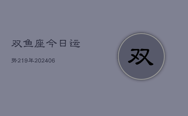 双鱼座今日运势219年(20240605)