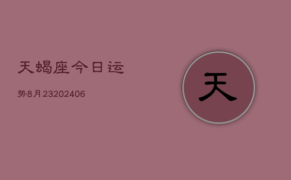 天蝎座今日运势8月23(20240605)