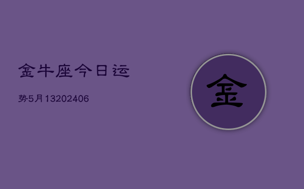 金牛座今日运势5月13(20240605)