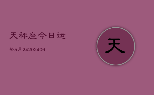 天秤座今日运势5月24(20240605)