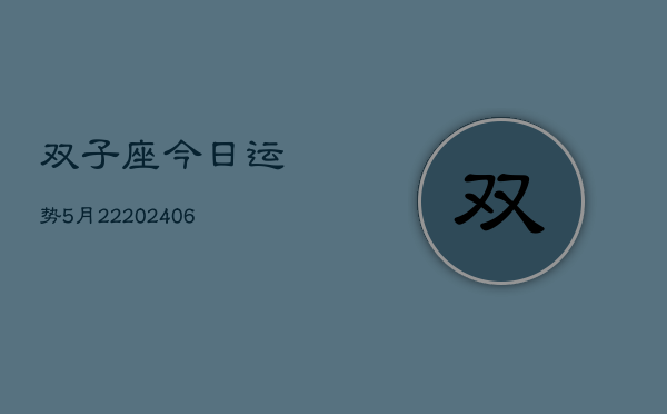 双子座今日运势5月22(20240605)