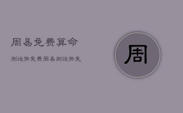 周易免费算命测运势免费，周易测运势免费
  第1张