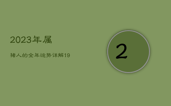 2023年属猪人的全年运势详解，1971属猪人2022年全年运势及运程