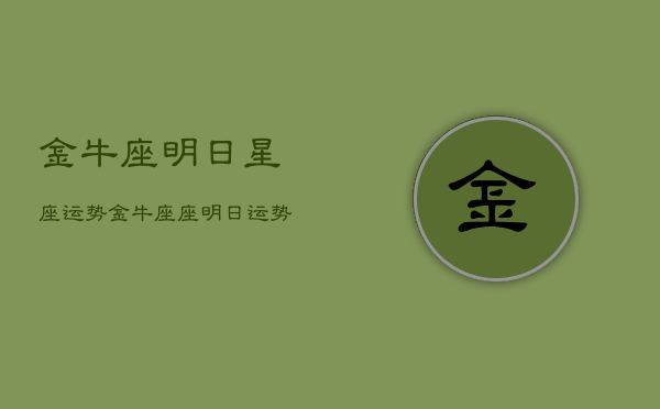 金牛座明日星座运势，金牛座座明日运势最准  第1张