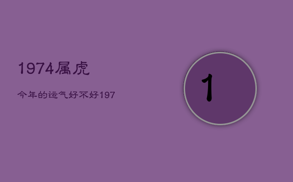 1974属虎今年的运气好不好，1974年属虎今年的运气