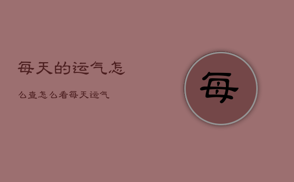 每天的运气怎么查，怎么看每天运气  第1张