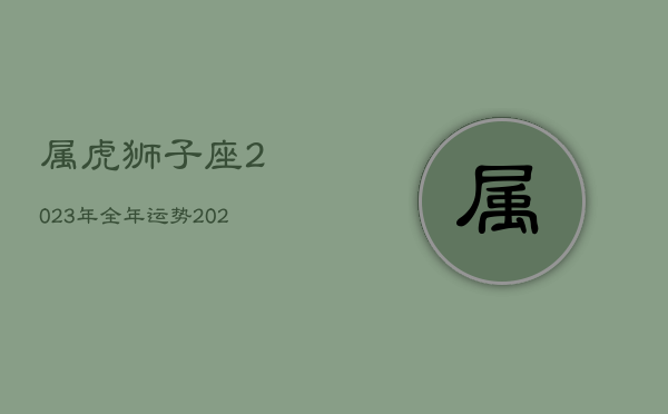 属虎狮子座2023年全年运势，2020年属虎狮子座