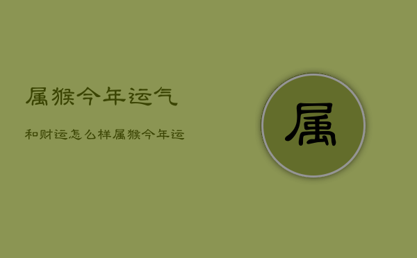 属猴今年运气和财运怎么样，属猴今年运气和财运怎么样呢