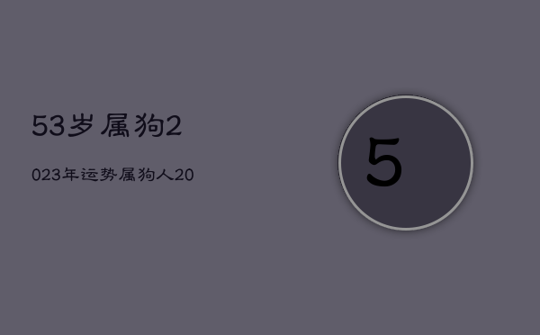 53岁属狗2023年运势，属狗人2023年运势运程  第1张
