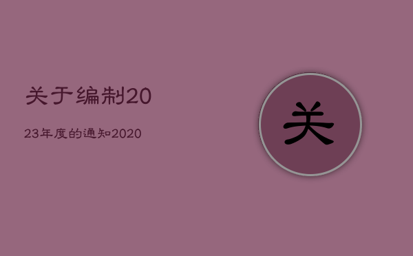 关于编制2023年度的通知，2020年编制工作报告