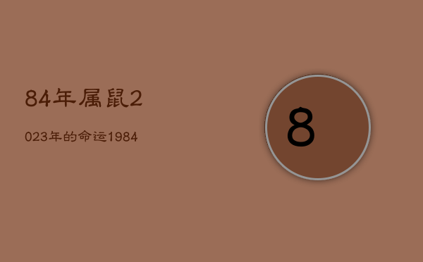 84年属鼠2023年的命运，1984年属鼠39岁怎么样