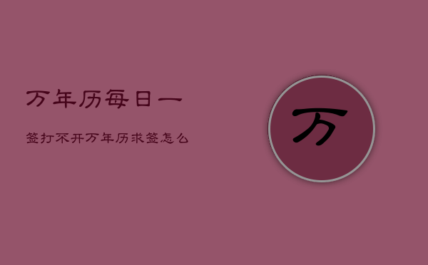 万年历每日一签打不开，万年历求签怎么没有了