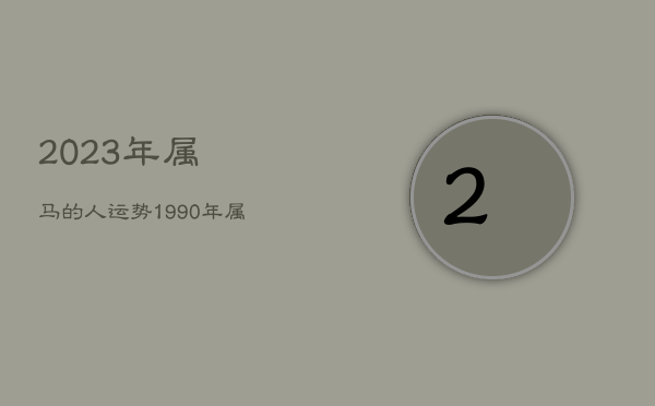 2023年属马的人运势，1990年属马什么时候开始走运  第1张