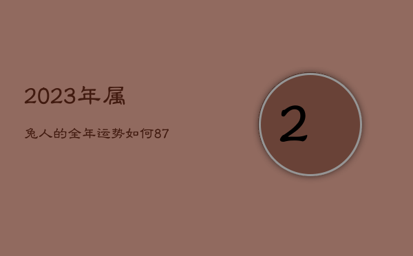 2023年属兔人的全年运势如何，87兔2023年本命年运势