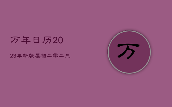 万年日历2023年新版属相，二零二三年属相是什么