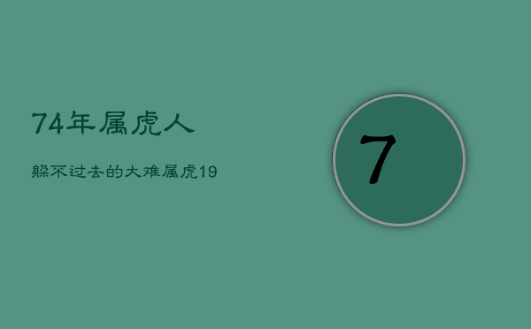 74年属虎人躲不过去的大难，属虎1974男人今年命运