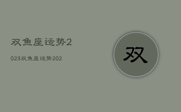 双鱼座运势2023，双鱼座运势2023年4月运势详解